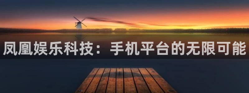 星亿娱乐平台：凤凰娱乐科技：手机平台的无限可能