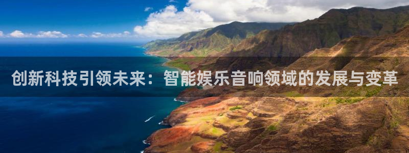 星亿娱乐官网进入：创新科技引领未来：智能娱乐音响领域的发展与变革