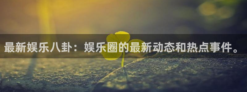 星亿娱乐登陆：最新娱乐八卦：娱乐圈的最新动态和热点事件。